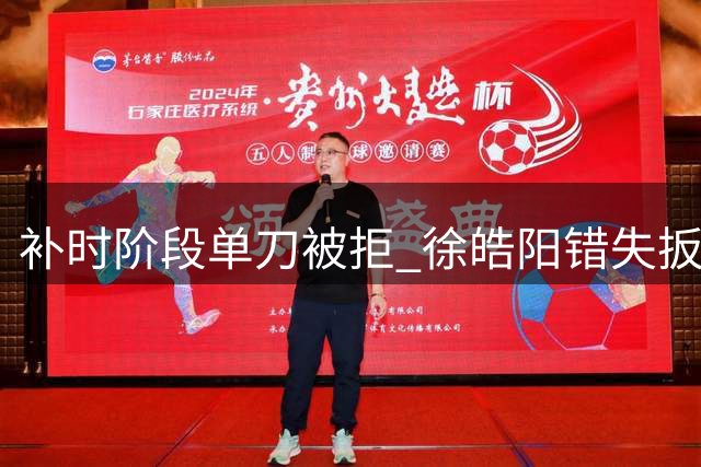 补时阶段单刀被拒 徐皓阳错失扳平良机